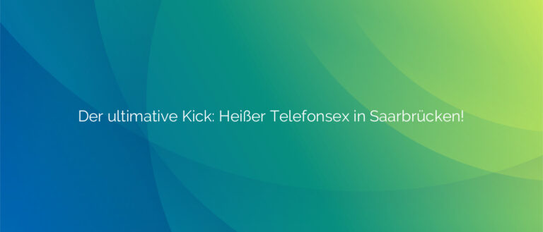 Der ultimative Kick ⭐️ Heißer Telefonsex in Saarbrücken!