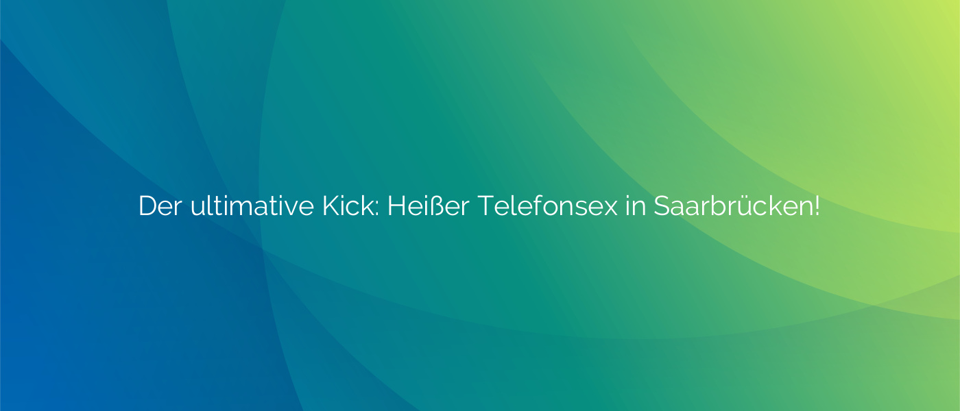 Der ultimative Kick: Heißer Telefonsex in Saarbrücken!