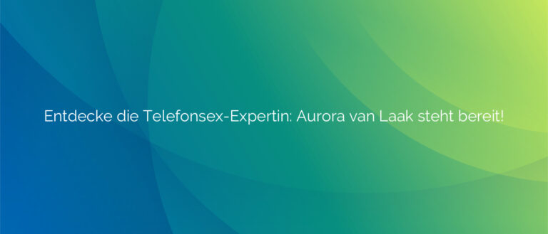 Entdecke die Telefonsex-Expertin ❤️ Aurora van Laak steht bereit!