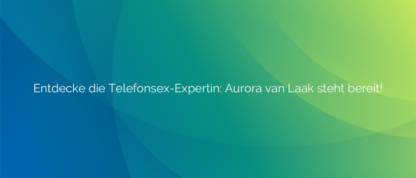 Entdecke die Telefonsex-Expertin: Aurora van Laak steht bereit!