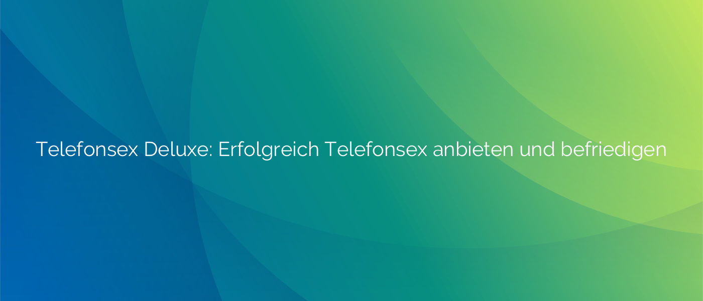 Telefonsex Deluxe: Erfolgreich Telefonsex anbieten und befriedigen